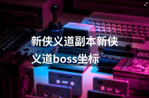 新侠义道副本新侠义道boss坐标-第1张-游戏资讯-智辉网络