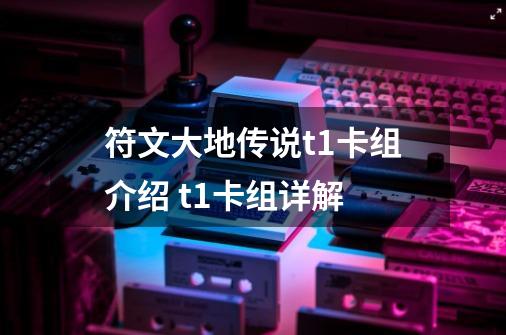 符文大地传说t1卡组介绍 t1卡组详解-第1张-游戏资讯-智辉网络