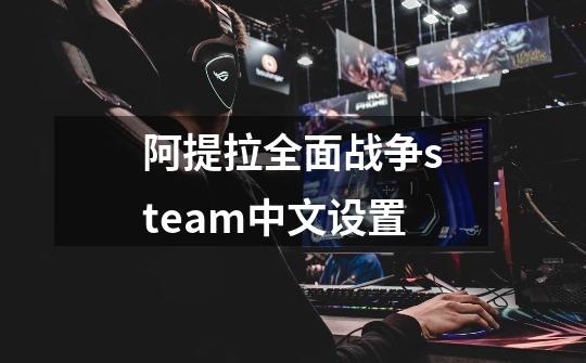 阿提拉全面战争steam中文设置-第1张-游戏资讯-智辉网络