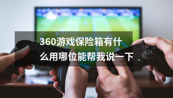 360游戏保险箱有什么用哪位能帮我说一下-第1张-游戏资讯-智辉网络