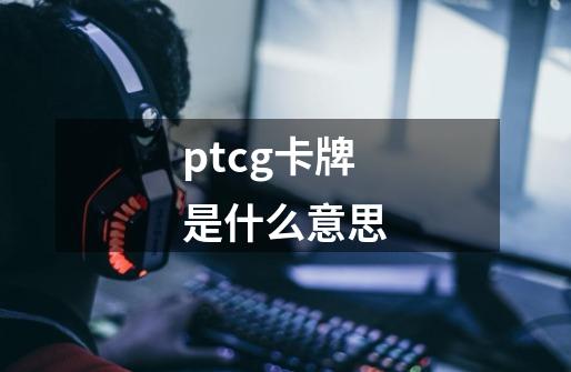 ptcg卡牌是什么意思-第1张-游戏资讯-智辉网络