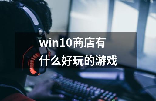 win10商店有什么好玩的游戏-第1张-游戏资讯-智辉网络