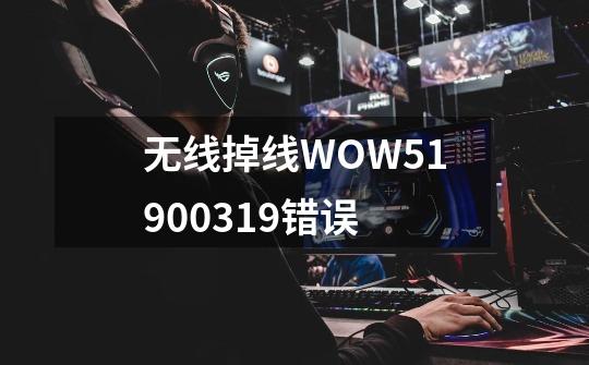 无线掉线WOW51900319错误-第1张-游戏资讯-智辉网络