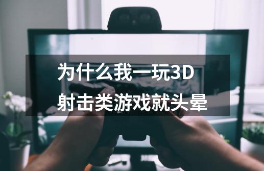 为什么我一玩3D射击类游戏就头晕-第1张-游戏资讯-智辉网络