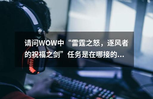 请问WOW中“雷霆之怒，逐风者的祝福之剑”任务是在哪接的啊-第1张-游戏资讯-智辉网络