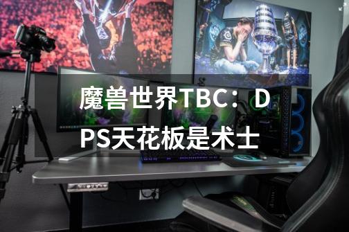 魔兽世界TBC：DPS天花板是术士-第1张-游戏资讯-智辉网络