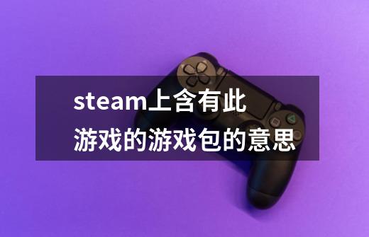 steam上含有此游戏的游戏包的意思-第1张-游戏资讯-智辉网络