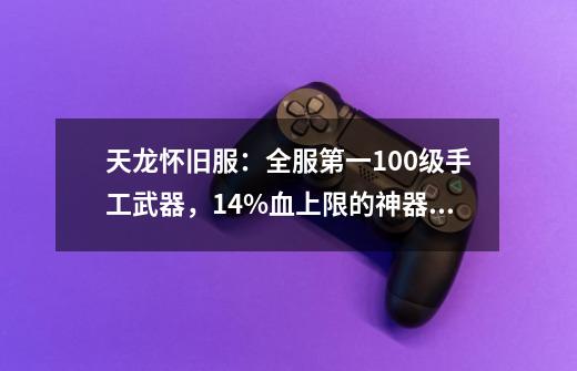 天龙怀旧服：全服第一100级手工武器，14%血上限的神器都不够看！-第1张-游戏资讯-智辉网络