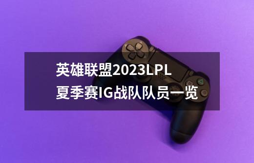 英雄联盟2023LPL夏季赛IG战队队员一览-第1张-游戏资讯-智辉网络