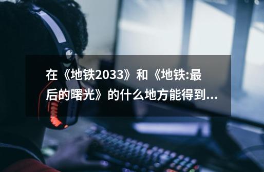 在《地铁2033》和《地铁:最后的曙光》的什么地方能得到道德点-第1张-游戏资讯-智辉网络