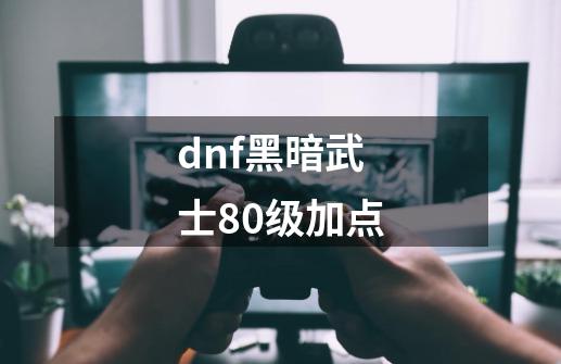 dnf黑暗武士80级加点-第1张-游戏资讯-智辉网络