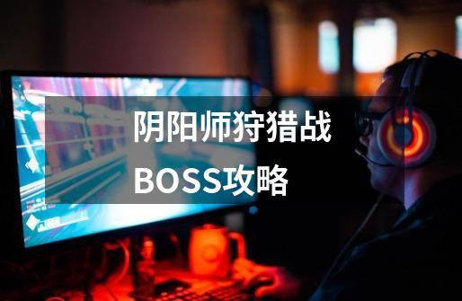 阴阳师狩猎战BOSS攻略-第1张-游戏资讯-智辉网络