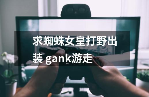 求蜘蛛女皇打野出装 gank游走-第1张-游戏资讯-智辉网络