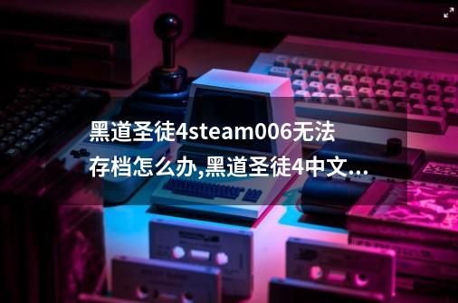 黑道圣徒4steam006无法存档怎么办,黑道圣徒4中文补丁怎么安装-第1张-游戏资讯-智辉网络