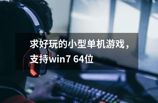 求好玩的小型单机游戏，支持win7 64位-第1张-游戏资讯-智辉网络