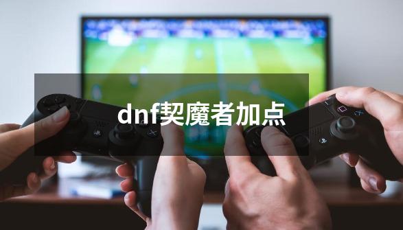 dnf契魔者加点-第1张-游戏资讯-智辉网络