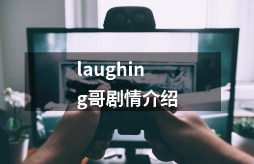 laughing哥剧情介绍-第1张-游戏资讯-智辉网络