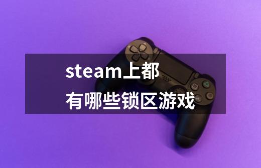 steam上都有哪些锁区游戏-第1张-游戏资讯-智辉网络