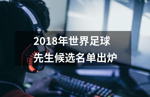 2018年世界足球先生候选名单出炉-第1张-游戏资讯-智辉网络