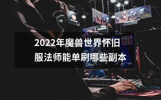 2022年魔兽世界怀旧服法师能单刷哪些副本-第1张-游戏资讯-智辉网络