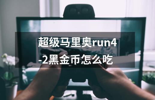 超级马里奥run4-2黑金币怎么吃-第1张-游戏资讯-智辉网络