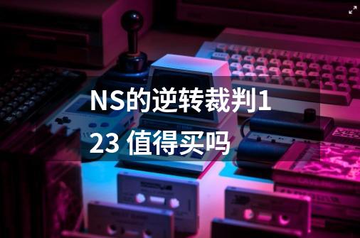 NS的逆转裁判123 值得买吗-第1张-游戏资讯-智辉网络