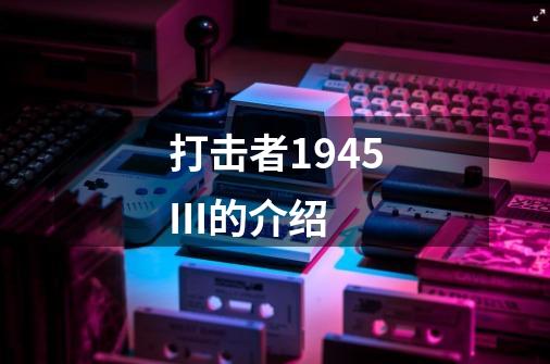 打击者1945III的介绍-第1张-游戏资讯-智辉网络