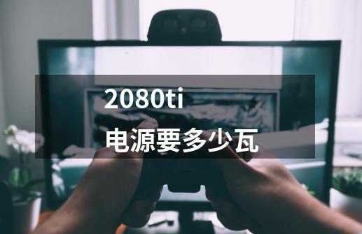 2080ti电源要多少瓦-第1张-游戏资讯-智辉网络