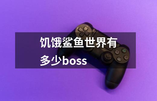 饥饿鲨鱼世界有多少boss-第1张-游戏资讯-智辉网络