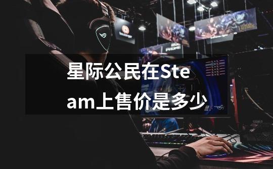 星际公民在Steam上售价是多少-第1张-游戏资讯-智辉网络