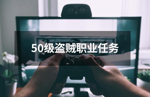 50级盗贼职业任务-第1张-游戏资讯-智辉网络