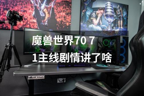 魔兽世界7.0 7.1主线剧情讲了啥-第1张-游戏资讯-智辉网络