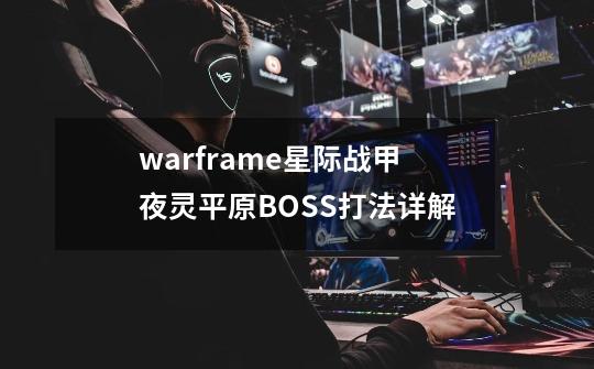 warframe星际战甲夜灵平原BOSS打法详解-第1张-游戏资讯-智辉网络