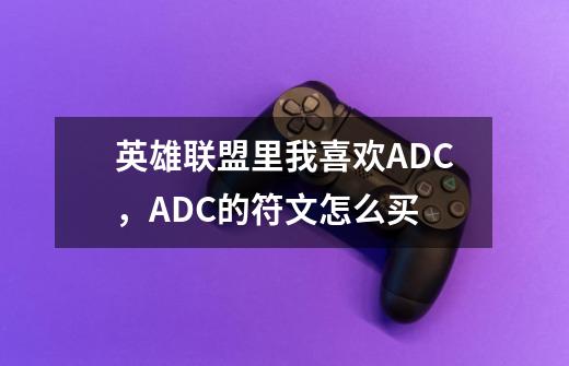 英雄联盟里我喜欢ADC，ADC的符文怎么买-第1张-游戏资讯-智辉网络