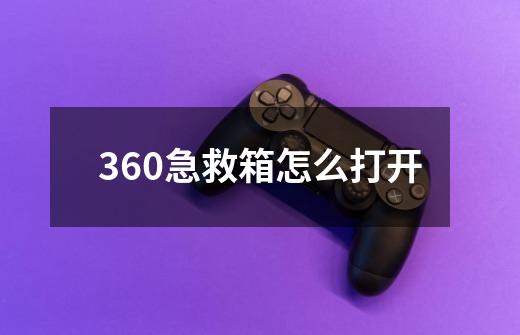 360急救箱怎么打开-第1张-游戏资讯-智辉网络