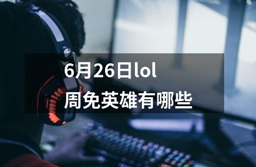 6月26日lol周免英雄有哪些-第1张-游戏资讯-智辉网络