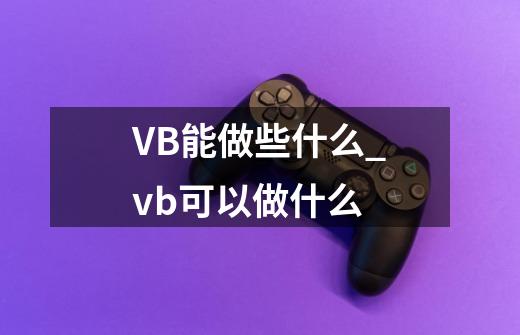 VB能做些什么_vb可以做什么-第1张-游戏资讯-智辉网络