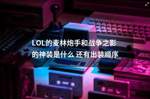 LOL的麦林炮手和战争之影的神装是什么 还有出装顺序-第1张-游戏资讯-智辉网络