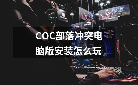 COC部落冲突电脑版安装怎么玩-第1张-游戏资讯-智辉网络