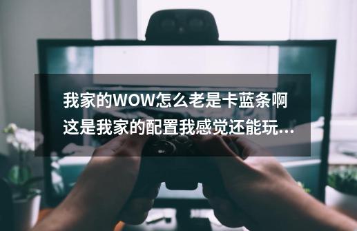 我家的WOW怎么老是卡蓝条啊 这是我家的配置我感觉还能玩啊-第1张-游戏资讯-智辉网络