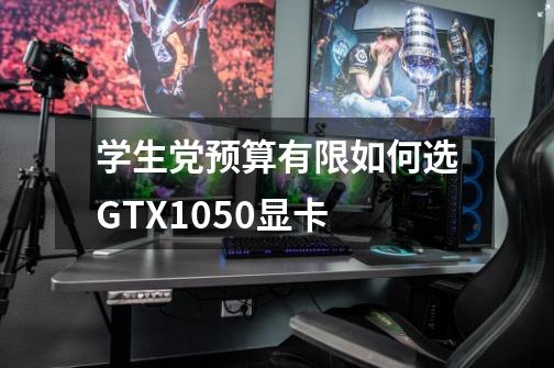 学生党预算有限如何选GTX1050显卡-第1张-游戏资讯-智辉网络