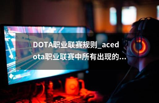 DOTA职业联赛规则_acedota职业联赛中所有出现的音乐-第1张-游戏资讯-智辉网络