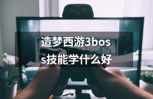 造梦西游3boss技能学什么好-第1张-游戏资讯-智辉网络