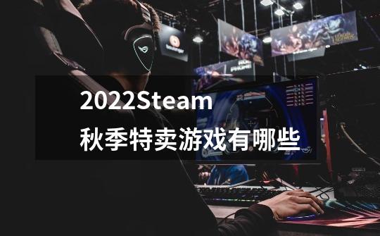 2022Steam秋季特卖游戏有哪些-第1张-游戏资讯-智辉网络