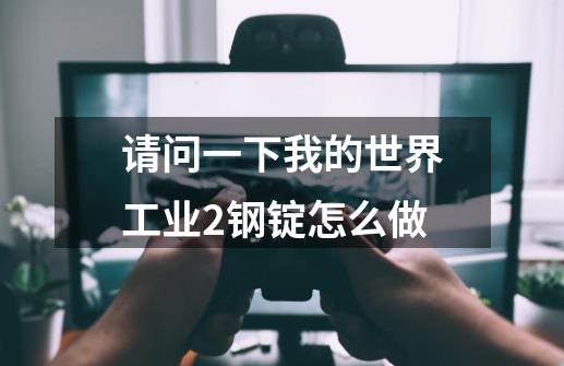 请问一下我的世界工业2钢锭怎么做-第1张-游戏资讯-智辉网络