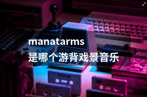 man+at+arms是哪个游背戏景音乐-第1张-游戏资讯-智辉网络