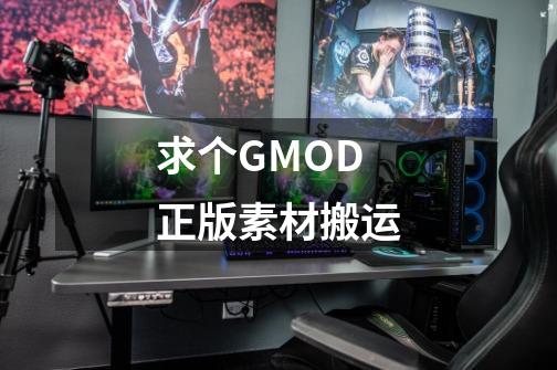 求个GMOD正版素材搬运-第1张-游戏资讯-智辉网络