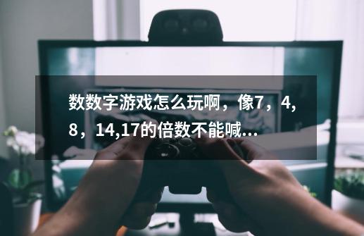 数数字游戏怎么玩啊，像7，4,8，14,17的倍数不能喊就说过。-第1张-游戏资讯-智辉网络