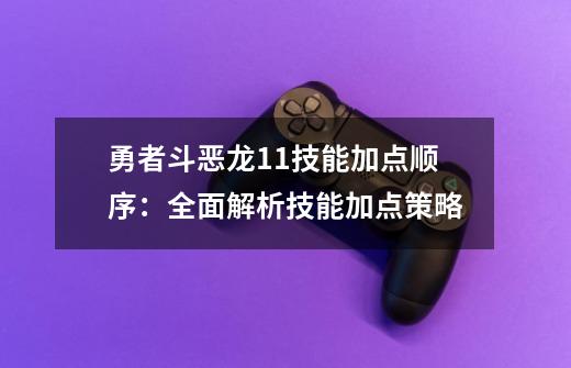 勇者斗恶龙11技能加点顺序：全面解析技能加点策略-第1张-游戏资讯-智辉网络