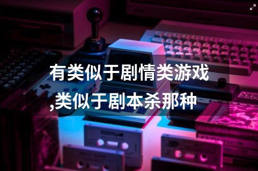 有类似于剧情类游戏,类似于剧本杀那种-第1张-游戏资讯-智辉网络